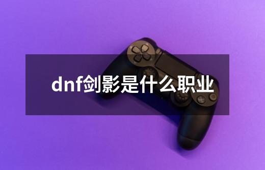 dnf剑影是什么职业-第1张-游戏资讯-智辉网络