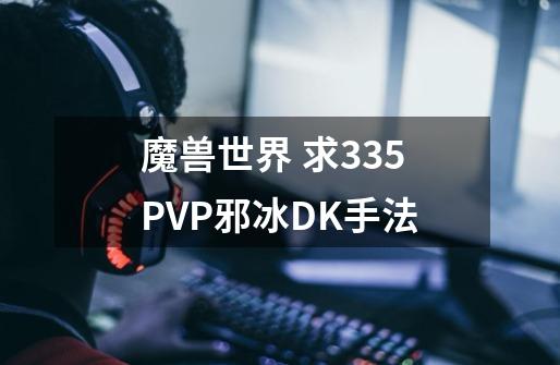 魔兽世界 求3.35PVP邪冰DK手法-第1张-游戏资讯-智辉网络