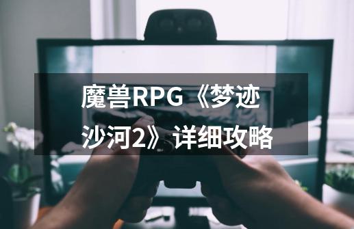 魔兽RPG《梦迹沙河2》详细攻略-第1张-游戏资讯-智辉网络