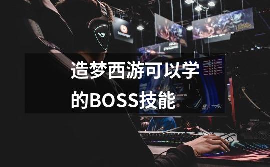 造梦西游可以学的BOSS技能-第1张-游戏资讯-智辉网络