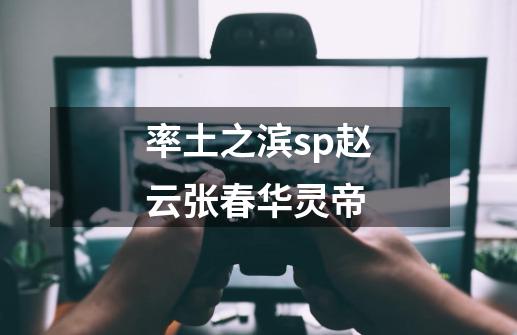 率土之滨sp赵云张春华灵帝-第1张-游戏资讯-智辉网络