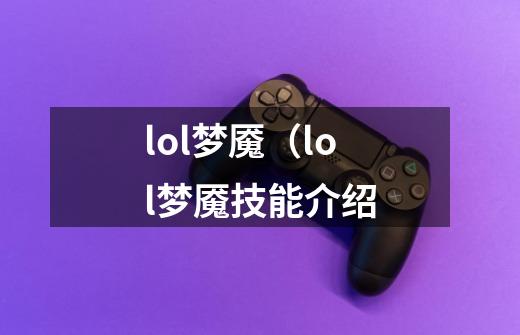 lol梦魇（lol梦魇技能介绍-第1张-游戏资讯-智辉网络