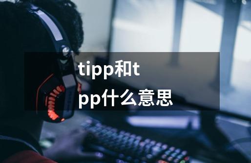 tipp和tpp什么意思-第1张-游戏资讯-智辉网络