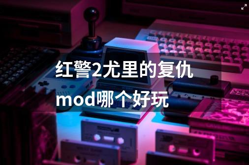 红警2尤里的复仇mod哪个好玩-第1张-游戏资讯-智辉网络