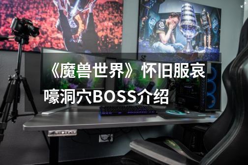 《魔兽世界》怀旧服哀嚎洞穴BOSS介绍-第1张-游戏资讯-智辉网络