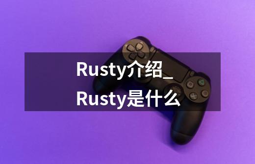 Rusty介绍_Rusty是什么-第1张-游戏资讯-智辉网络