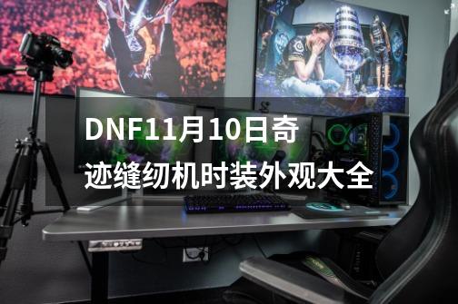 DNF11月10日奇迹缝纫机时装外观大全-第1张-游戏资讯-智辉网络