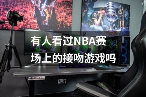 有人看过NBA赛场上的接吻游戏吗-第1张-游戏资讯-智辉网络