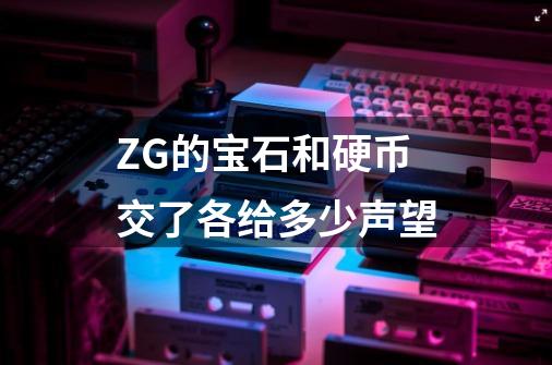 ZG的宝石和硬币交了各给多少声望-第1张-游戏资讯-智辉网络