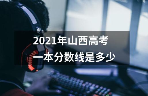 2021年山西高考一本分数线是多少-第1张-游戏资讯-智辉网络