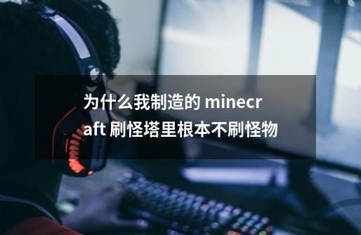 为什么我制造的 minecraft 刷怪塔里根本不刷怪物-第1张-游戏资讯-智辉网络