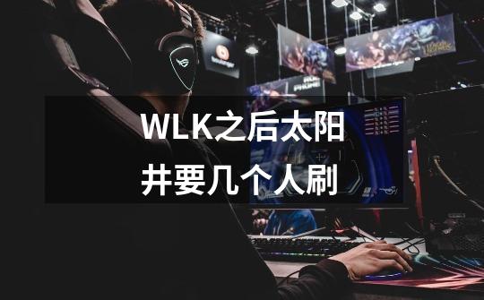 WLK之后太阳井要几个人刷-第1张-游戏资讯-智辉网络