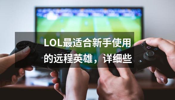 LOL最适合新手使用的远程英雄，详细些-第1张-游戏资讯-智辉网络