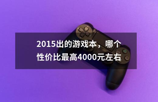 2015出的游戏本，哪个性价比最高4000元左右-第1张-游戏资讯-智辉网络