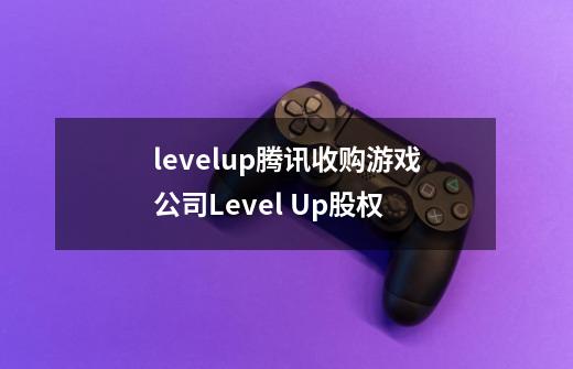 levelup腾讯收购游戏公司Level Up股权-第1张-游戏资讯-智辉网络