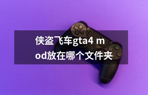 侠盗飞车gta4 mod放在哪个文件夹-第1张-游戏资讯-智辉网络