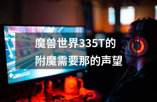 魔兽世界3.35T的附魔需要那的声望-第1张-游戏资讯-智辉网络