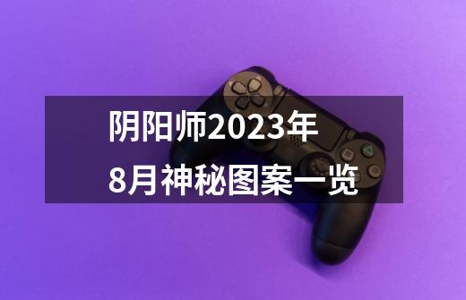 阴阳师2023年8月神秘图案一览-第1张-游戏资讯-智辉网络