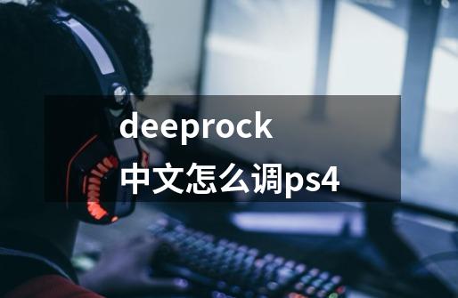 deeprock中文怎么调ps4-第1张-游戏资讯-智辉网络