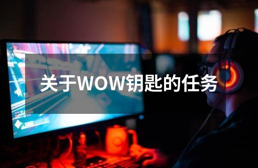 关于WOW钥匙的任务-第1张-游戏资讯-智辉网络