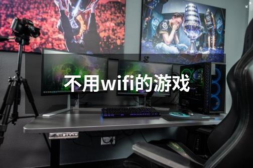 不用wifi的游戏-第1张-游戏资讯-智辉网络