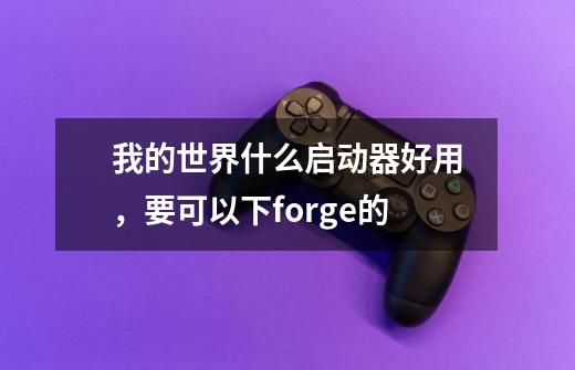 我的世界什么启动器好用，要可以下forge的-第1张-游戏资讯-智辉网络