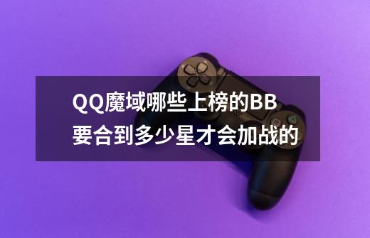 QQ魔域哪些上榜的BB要合到多少星才会加战的-第1张-游戏资讯-智辉网络