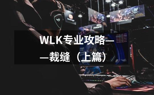 WLK专业攻略——裁缝（上篇）-第1张-游戏资讯-智辉网络