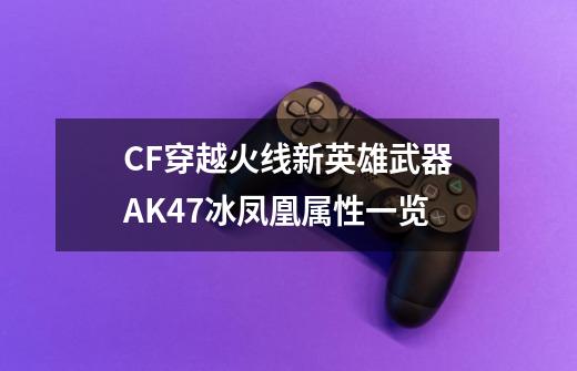 CF穿越火线新英雄武器AK47冰凤凰属性一览-第1张-游戏资讯-智辉网络