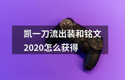 凯一刀流出装和铭文2020怎么获得-第1张-游戏资讯-智辉网络