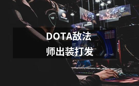 DOTA敌法师出装打发-第1张-游戏资讯-智辉网络