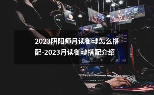 2023阴阳师月读御魂怎么搭配-2023月读御魂搭配介绍-第1张-游戏资讯-智辉网络