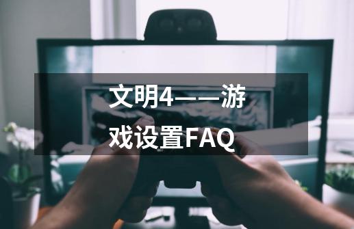 文明4——游戏设置FAQ-第1张-游戏资讯-智辉网络