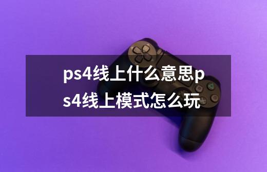 ps4线上什么意思ps4线上模式怎么玩-第1张-游戏资讯-智辉网络