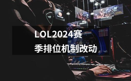 LOL2024赛季排位机制改动-第1张-游戏资讯-智辉网络