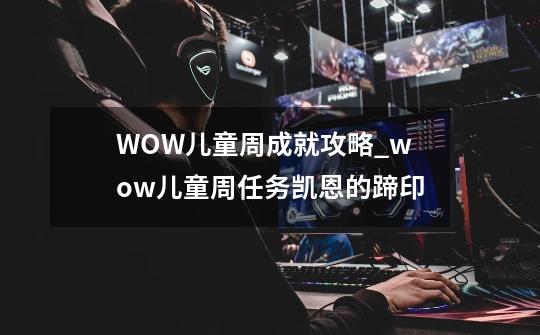 WOW儿童周成就攻略_wow儿童周任务凯恩的蹄印-第1张-游戏资讯-智辉网络