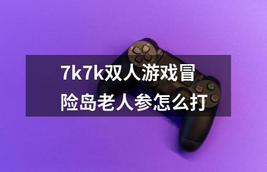 7k7k双人游戏冒险岛老人参怎么打-第1张-游戏资讯-智辉网络