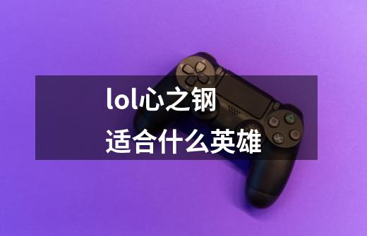 lol心之钢适合什么英雄-第1张-游戏资讯-智辉网络