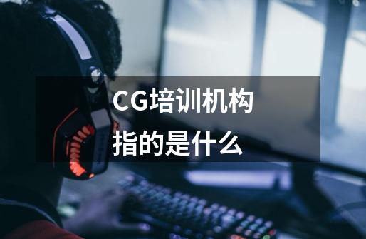 CG培训机构指的是什么-第1张-游戏资讯-智辉网络