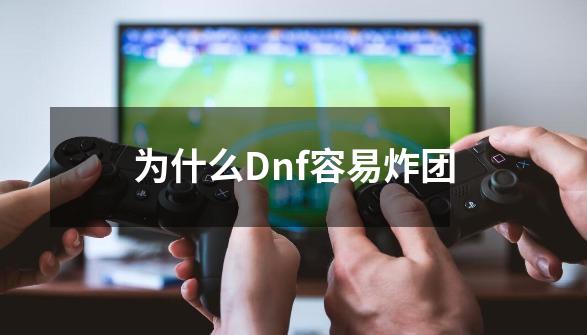 为什么Dnf容易炸团-第1张-游戏资讯-智辉网络