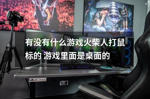 有没有什么游戏火柴人打鼠标的 游戏里面是桌面的-第1张-游戏资讯-智辉网络