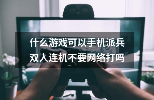 什么游戏可以手机派兵双人连机不要网络打吗-第1张-游戏资讯-智辉网络