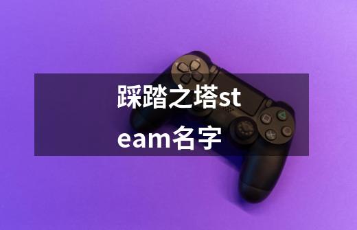 踩踏之塔steam名字-第1张-游戏资讯-智辉网络