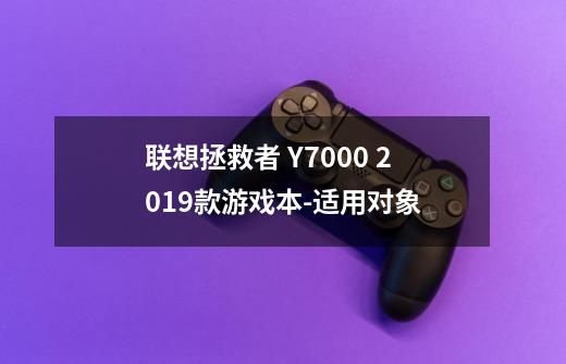 联想拯救者 Y7000 2019款游戏本-适用对象-第1张-游戏资讯-智辉网络