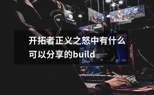 开拓者正义之怒中有什么可以分享的build-第1张-游戏资讯-智辉网络