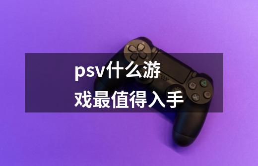 psv什么游戏最值得入手-第1张-游戏资讯-智辉网络