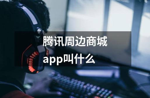 腾讯周边商城app叫什么-第1张-游戏资讯-智辉网络