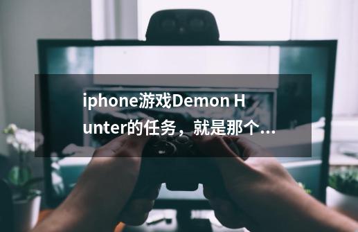 iphone游戏Demon Hunter的任务，就是那个水道饭桶的任务怎么过啊，没地方走了，要求详细点的-第1张-游戏资讯-智辉网络