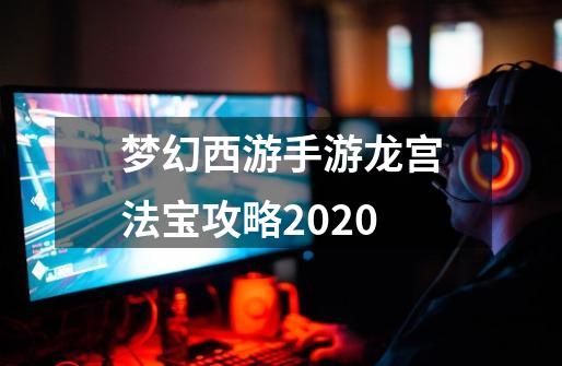 梦幻西游手游龙宫法宝攻略2020-第1张-游戏资讯-智辉网络