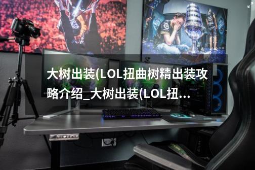 大树出装(LOL扭曲树精出装攻略介绍_大树出装(LOL扭曲树精出装攻略是什么-第1张-游戏资讯-智辉网络